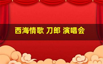 西海情歌 刀郎 演唱会